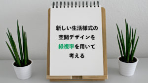 ソーシャルディスタンスを考慮した空間デザインとは？緑視率を活かそう。